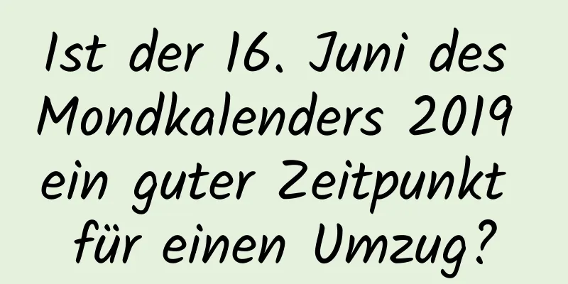 Ist der 16. Juni des Mondkalenders 2019 ein guter Zeitpunkt für einen Umzug?