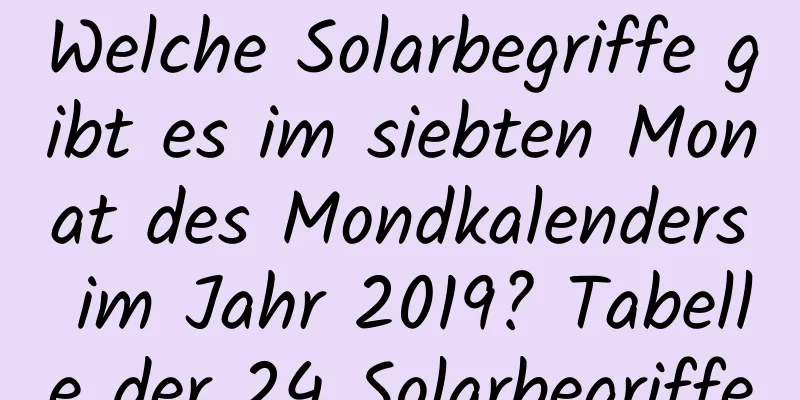 Welche Solarbegriffe gibt es im siebten Monat des Mondkalenders im Jahr 2019? Tabelle der 24 Solarbegriffe