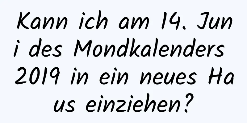 Kann ich am 14. Juni des Mondkalenders 2019 in ein neues Haus einziehen?