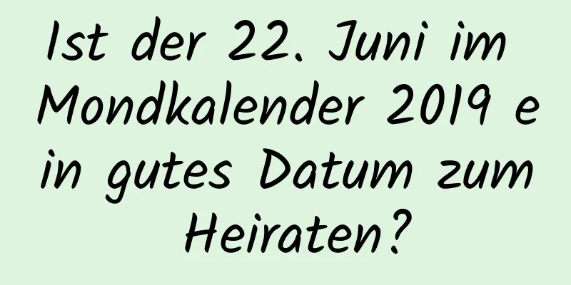 Ist der 22. Juni im Mondkalender 2019 ein gutes Datum zum Heiraten?