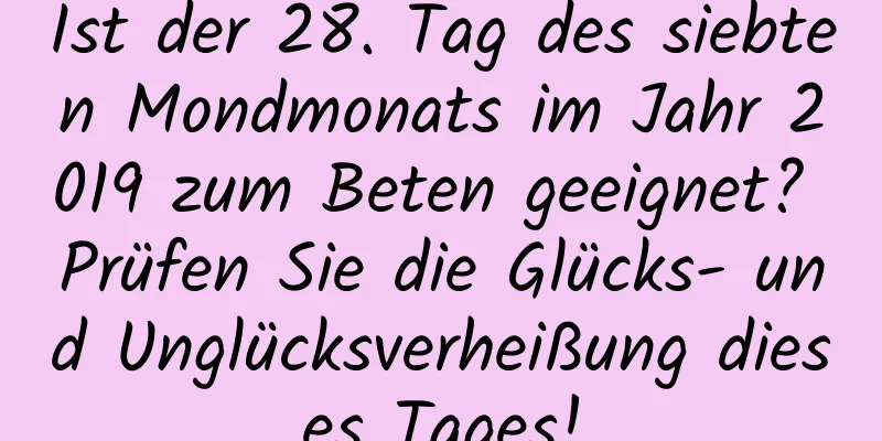 Ist der 28. Tag des siebten Mondmonats im Jahr 2019 zum Beten geeignet? Prüfen Sie die Glücks- und Unglücksverheißung dieses Tages!