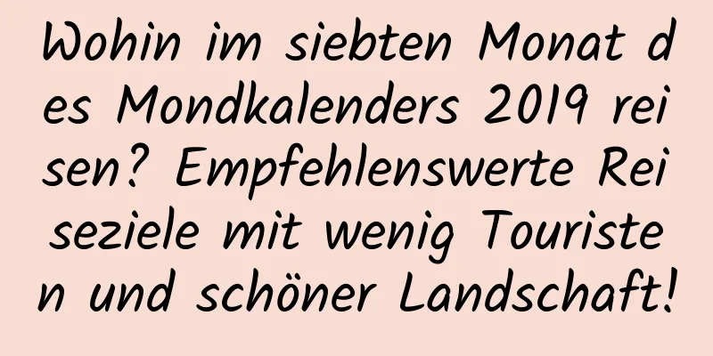 Wohin im siebten Monat des Mondkalenders 2019 reisen? Empfehlenswerte Reiseziele mit wenig Touristen und schöner Landschaft!