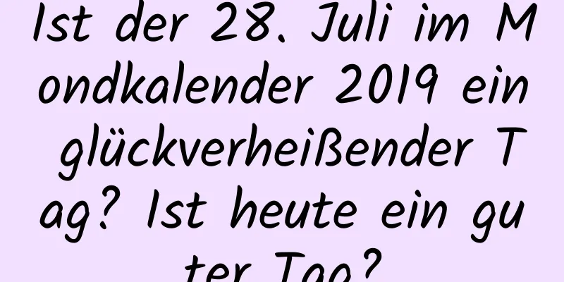 Ist der 28. Juli im Mondkalender 2019 ein glückverheißender Tag? Ist heute ein guter Tag?