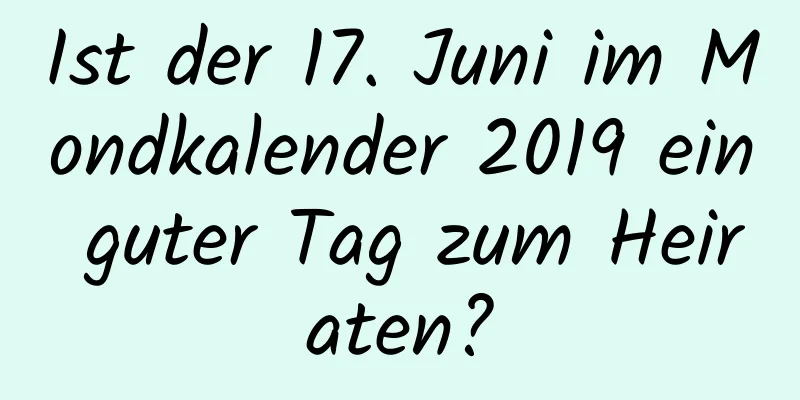 Ist der 17. Juni im Mondkalender 2019 ein guter Tag zum Heiraten?