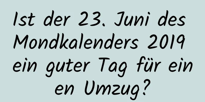 Ist der 23. Juni des Mondkalenders 2019 ein guter Tag für einen Umzug?