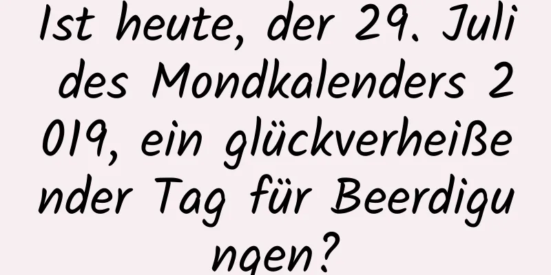 Ist heute, der 29. Juli des Mondkalenders 2019, ein glückverheißender Tag für Beerdigungen?