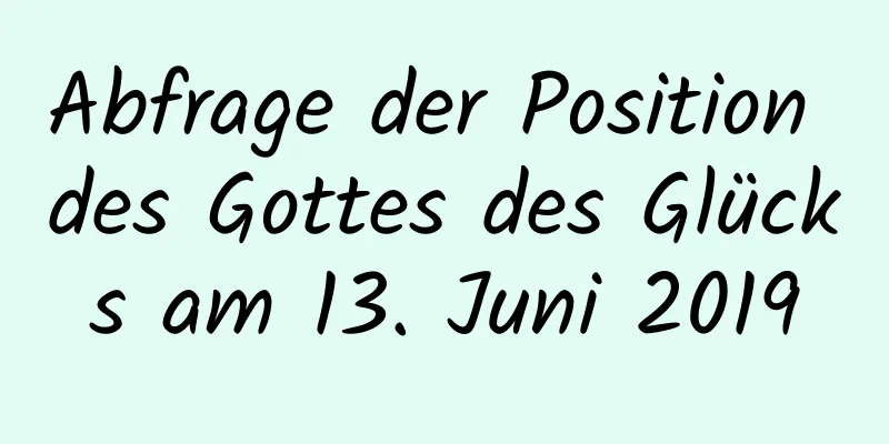 Abfrage der Position des Gottes des Glücks am 13. Juni 2019