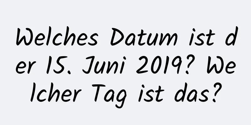 Welches Datum ist der 15. Juni 2019? Welcher Tag ist das?