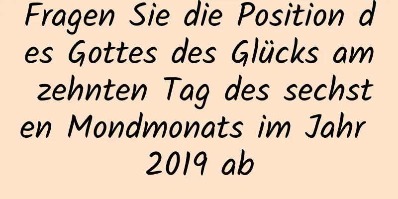 Fragen Sie die Position des Gottes des Glücks am zehnten Tag des sechsten Mondmonats im Jahr 2019 ab