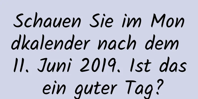 Schauen Sie im Mondkalender nach dem 11. Juni 2019. Ist das ein guter Tag?