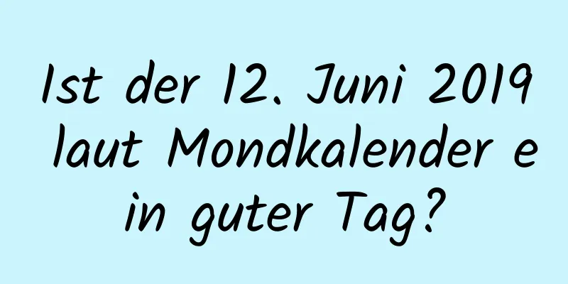 Ist der 12. Juni 2019 laut Mondkalender ein guter Tag?