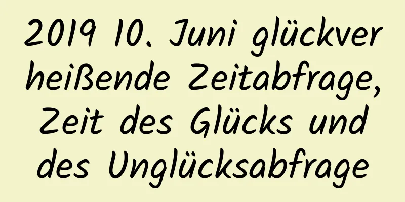 2019 10. Juni glückverheißende Zeitabfrage, Zeit des Glücks und des Unglücksabfrage