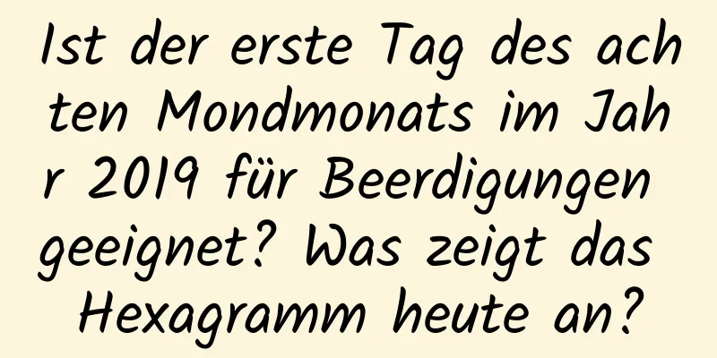 Ist der erste Tag des achten Mondmonats im Jahr 2019 für Beerdigungen geeignet? Was zeigt das Hexagramm heute an?