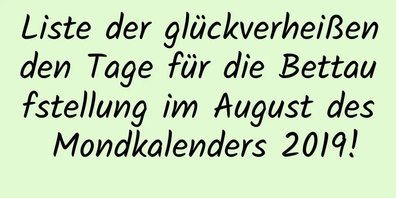 Liste der glückverheißenden Tage für die Bettaufstellung im August des Mondkalenders 2019!