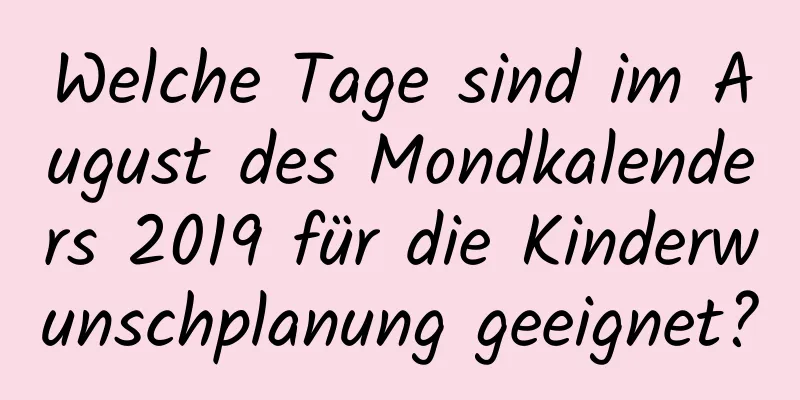 Welche Tage sind im August des Mondkalenders 2019 für die Kinderwunschplanung geeignet?