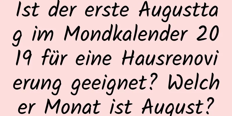 Ist der erste Augusttag im Mondkalender 2019 für eine Hausrenovierung geeignet? Welcher Monat ist August?