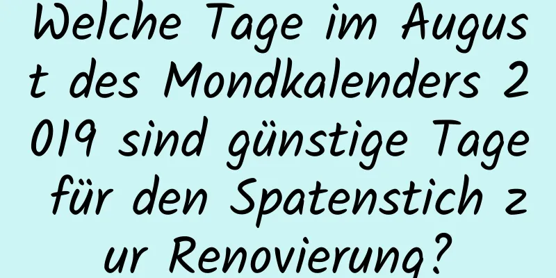 Welche Tage im August des Mondkalenders 2019 sind günstige Tage für den Spatenstich zur Renovierung?