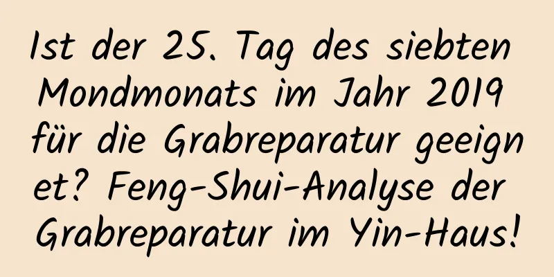 Ist der 25. Tag des siebten Mondmonats im Jahr 2019 für die Grabreparatur geeignet? Feng-Shui-Analyse der Grabreparatur im Yin-Haus!