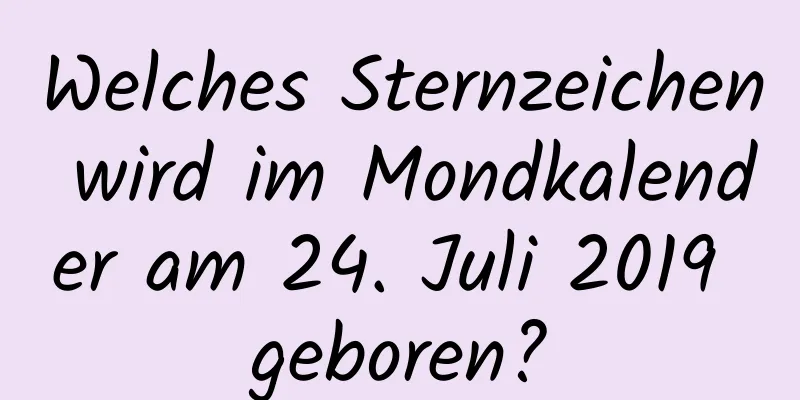 Welches Sternzeichen wird im Mondkalender am 24. Juli 2019 geboren?