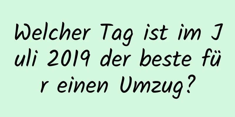 Welcher Tag ist im Juli 2019 der beste für einen Umzug?