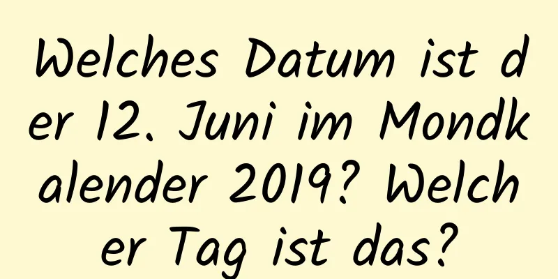 Welches Datum ist der 12. Juni im Mondkalender 2019? Welcher Tag ist das?