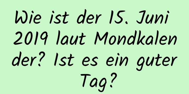 Wie ist der 15. Juni 2019 laut Mondkalender? Ist es ein guter Tag?