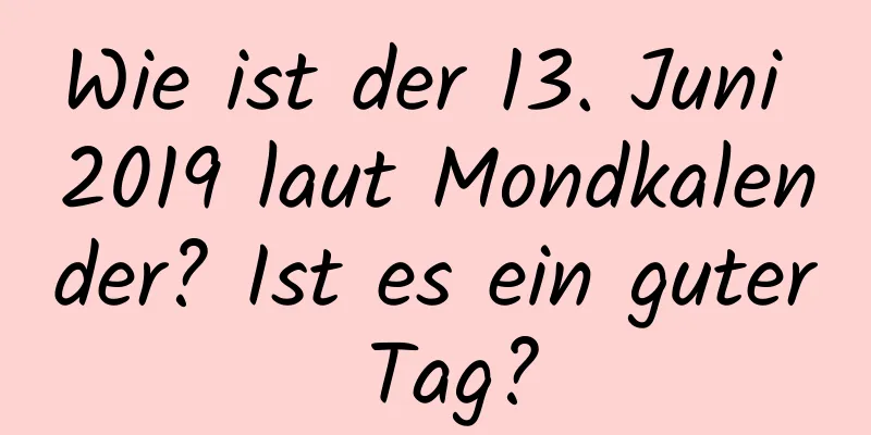 Wie ist der 13. Juni 2019 laut Mondkalender? Ist es ein guter Tag?