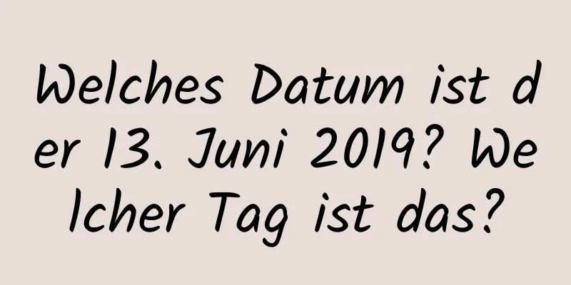 Welches Datum ist der 13. Juni 2019? Welcher Tag ist das?