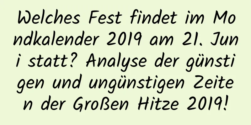 Welches Fest findet im Mondkalender 2019 am 21. Juni statt? Analyse der günstigen und ungünstigen Zeiten der Großen Hitze 2019!