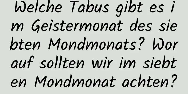 Welche Tabus gibt es im Geistermonat des siebten Mondmonats? Worauf sollten wir im siebten Mondmonat achten?