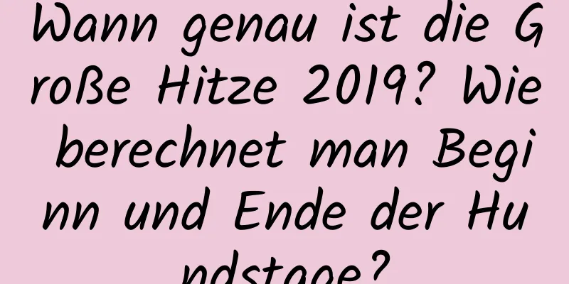 Wann genau ist die Große Hitze 2019? Wie berechnet man Beginn und Ende der Hundstage?