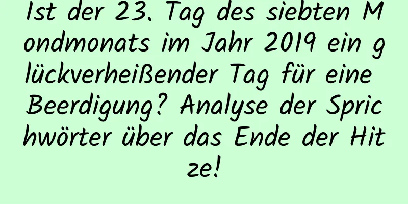 Ist der 23. Tag des siebten Mondmonats im Jahr 2019 ein glückverheißender Tag für eine Beerdigung? Analyse der Sprichwörter über das Ende der Hitze!