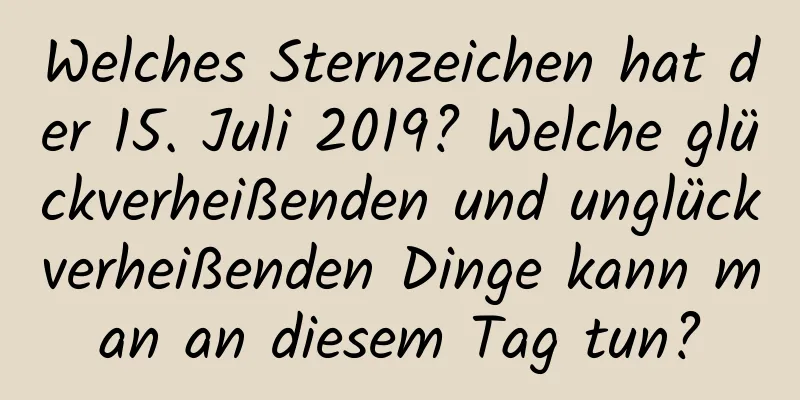 Welches Sternzeichen hat der 15. Juli 2019? Welche glückverheißenden und unglückverheißenden Dinge kann man an diesem Tag tun?