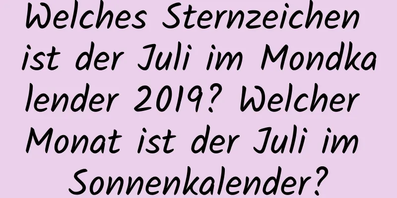 Welches Sternzeichen ist der Juli im Mondkalender 2019? Welcher Monat ist der Juli im Sonnenkalender?