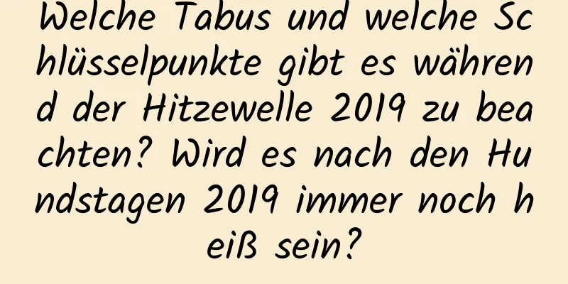 Welche Tabus und welche Schlüsselpunkte gibt es während der Hitzewelle 2019 zu beachten? Wird es nach den Hundstagen 2019 immer noch heiß sein?