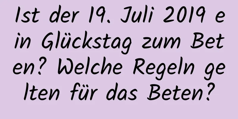 Ist der 19. Juli 2019 ein Glückstag zum Beten? Welche Regeln gelten für das Beten?