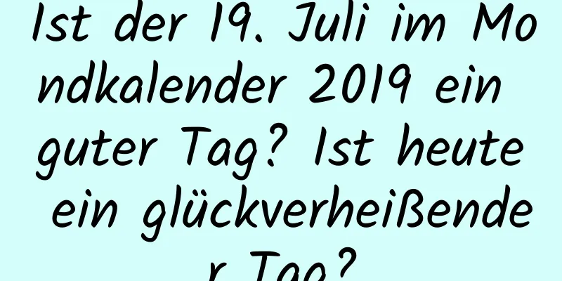 Ist der 19. Juli im Mondkalender 2019 ein guter Tag? Ist heute ein glückverheißender Tag?