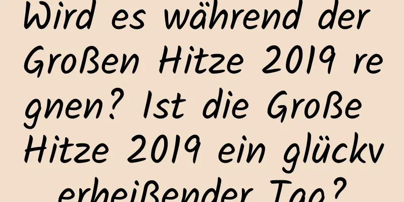 Wird es während der Großen Hitze 2019 regnen? Ist die Große Hitze 2019 ein glückverheißender Tag?