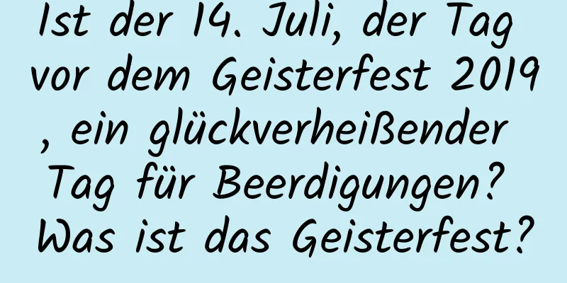 Ist der 14. Juli, der Tag vor dem Geisterfest 2019, ein glückverheißender Tag für Beerdigungen? Was ist das Geisterfest?