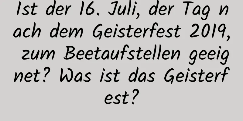 Ist der 16. Juli, der Tag nach dem Geisterfest 2019, zum Beetaufstellen geeignet? Was ist das Geisterfest?