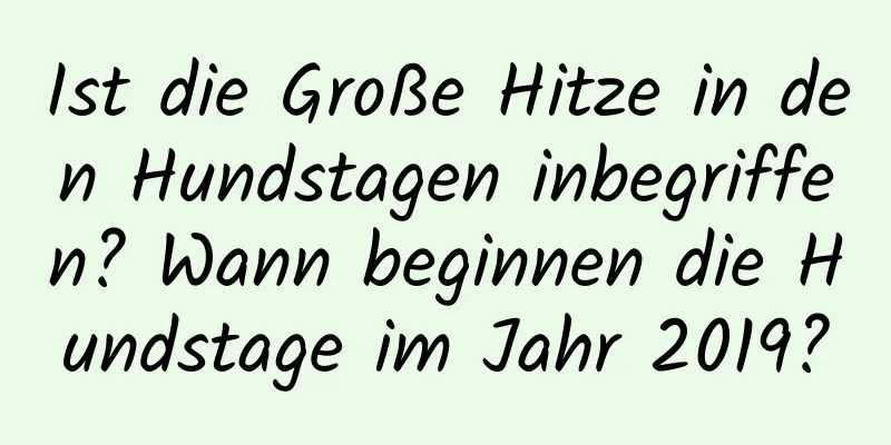 Ist die Große Hitze in den Hundstagen inbegriffen? Wann beginnen die Hundstage im Jahr 2019?