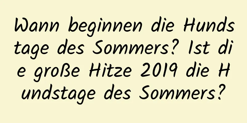 Wann beginnen die Hundstage des Sommers? Ist die große Hitze 2019 die Hundstage des Sommers?