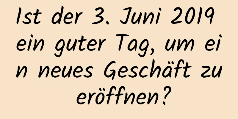 Ist der 3. Juni 2019 ein guter Tag, um ein neues Geschäft zu eröffnen?