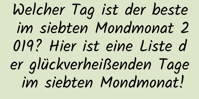 Welcher Tag ist der beste im siebten Mondmonat 2019? Hier ist eine Liste der glückverheißenden Tage im siebten Mondmonat!