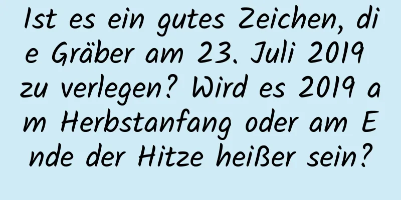 Ist es ein gutes Zeichen, die Gräber am 23. Juli 2019 zu verlegen? Wird es 2019 am Herbstanfang oder am Ende der Hitze heißer sein?