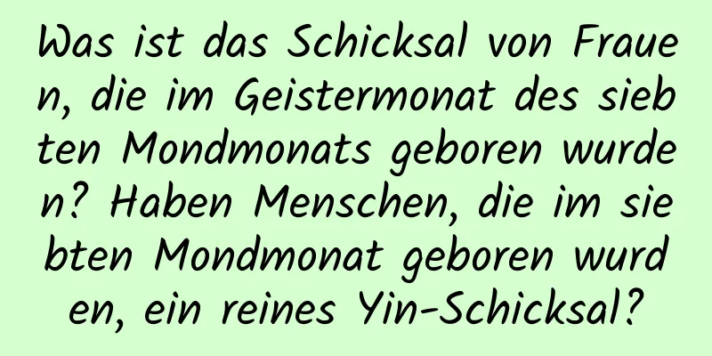 Was ist das Schicksal von Frauen, die im Geistermonat des siebten Mondmonats geboren wurden? Haben Menschen, die im siebten Mondmonat geboren wurden, ein reines Yin-Schicksal?