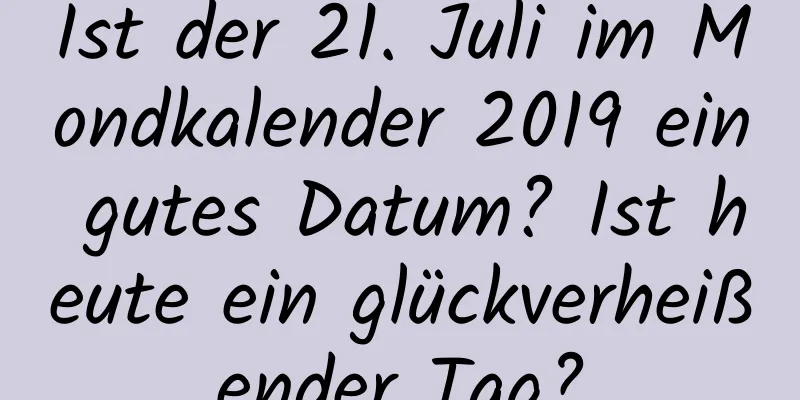 Ist der 21. Juli im Mondkalender 2019 ein gutes Datum? Ist heute ein glückverheißender Tag?