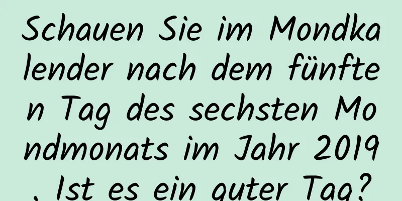 Schauen Sie im Mondkalender nach dem fünften Tag des sechsten Mondmonats im Jahr 2019. Ist es ein guter Tag?