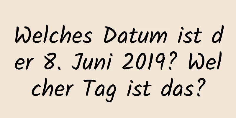 Welches Datum ist der 8. Juni 2019? Welcher Tag ist das?