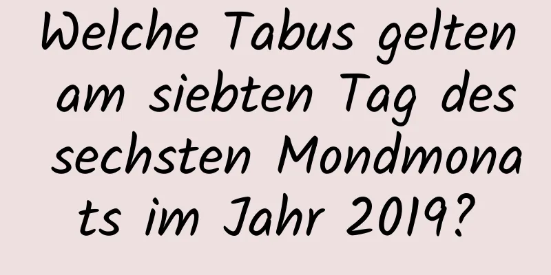 Welche Tabus gelten am siebten Tag des sechsten Mondmonats im Jahr 2019?